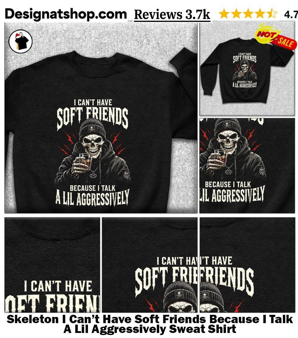 Skeleton I Can’t Have Soft Friends Because I Talk A Lil Aggressively shirt
