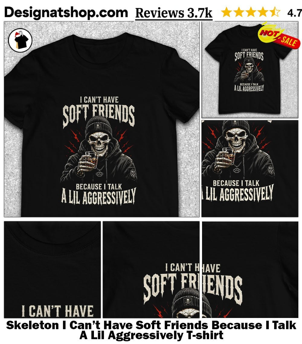 Skeleton I Can’t Have Soft Friends Because I Talk A Lil Aggressively shirt