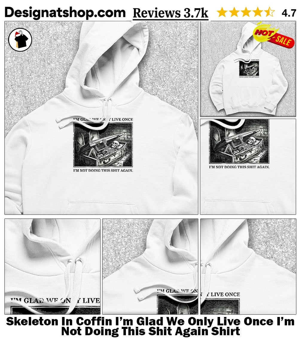 Skeleton In Coffin I’m Glad We Only Live Once I’m Not Doing This Shit Again Shirt