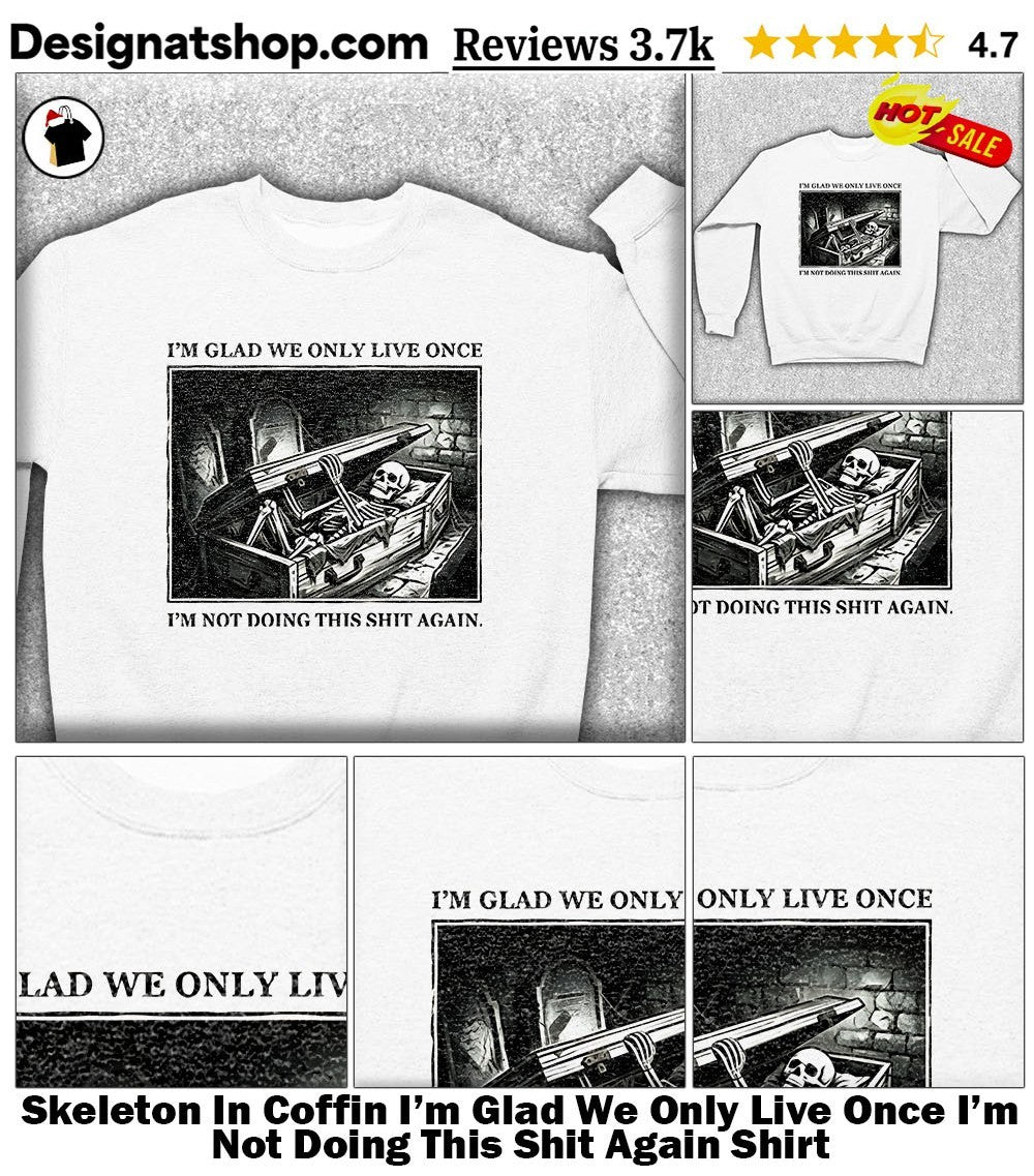 Skeleton In Coffin I’m Glad We Only Live Once I’m Not Doing This Shit Again Shirt