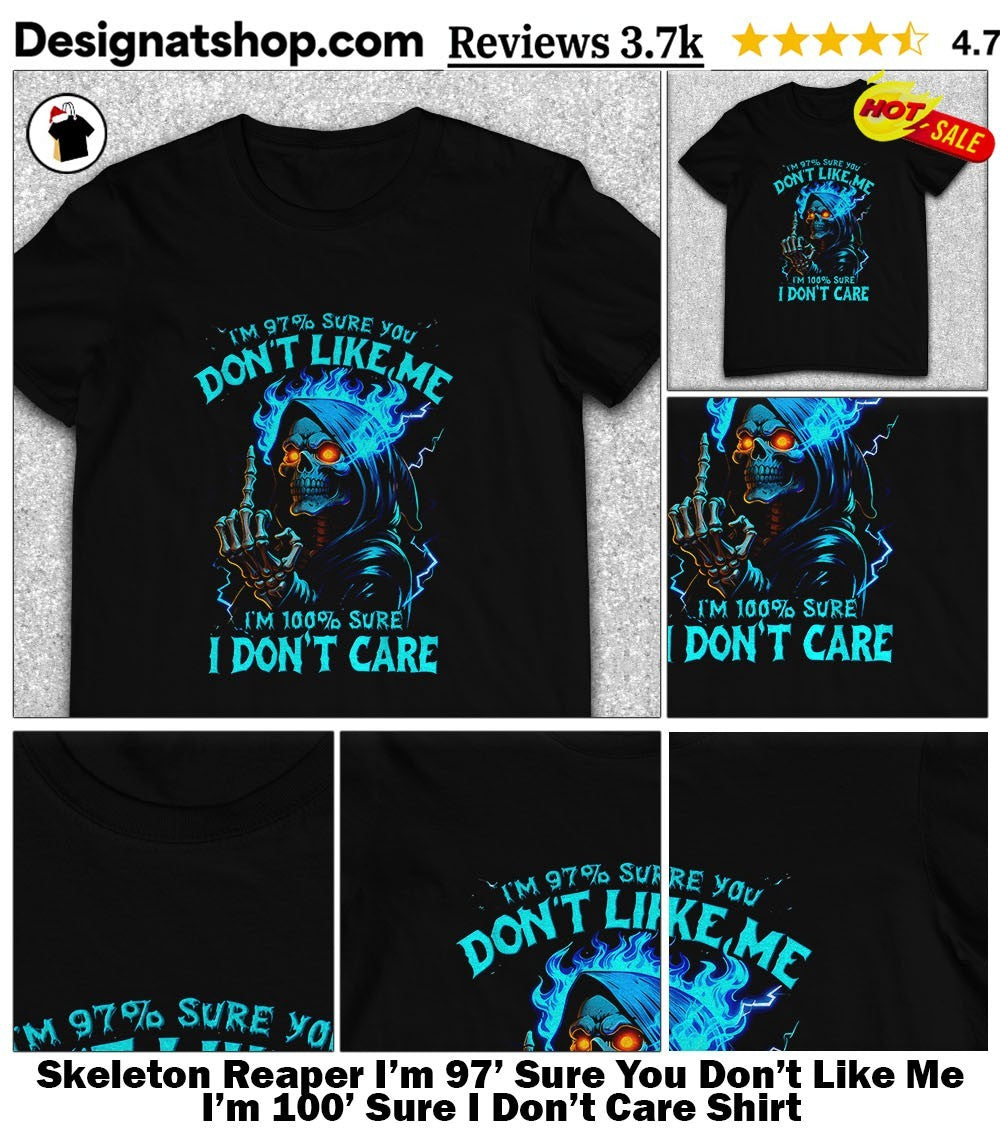 Skeleton Reaper I’m 97′ Sure You Don’t Like Me I’m 100′ Sure I Don’t Care Shirt