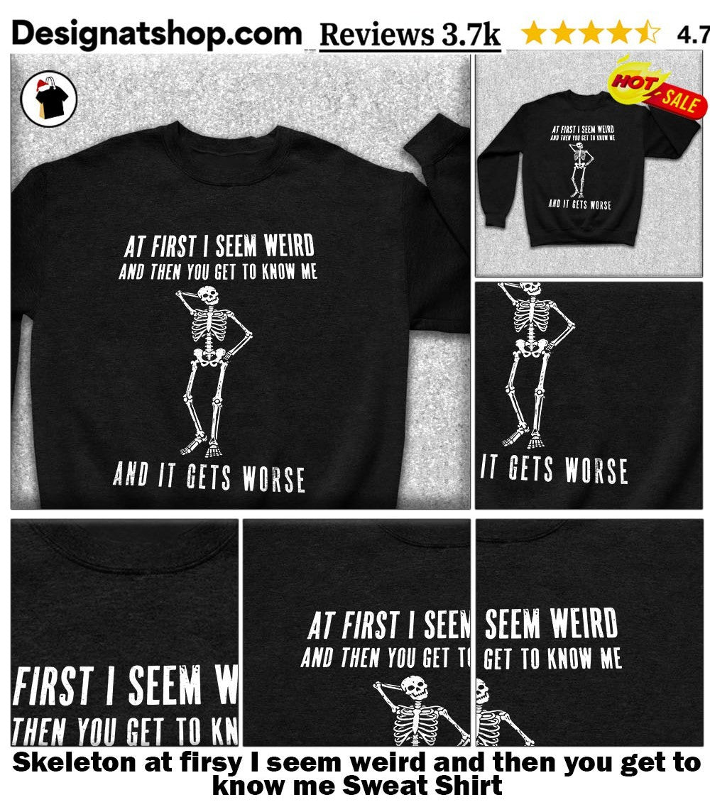Skeleton at firsy I seem weird and then you get to know me shirt