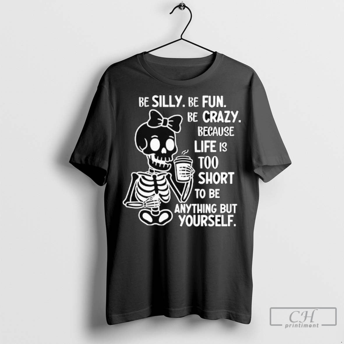 Skeleton Be Silly Be Fun Be Crazy Because Life Is Too Short To Be Anything