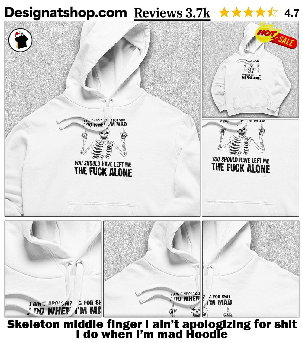 Skeleton middle finger I ain’t apologizing for shit I do when I’m mad shirt