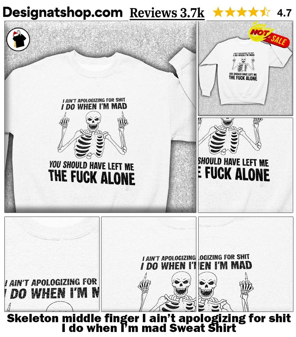 Skeleton middle finger I ain’t apologizing for shit I do when I’m mad shirt