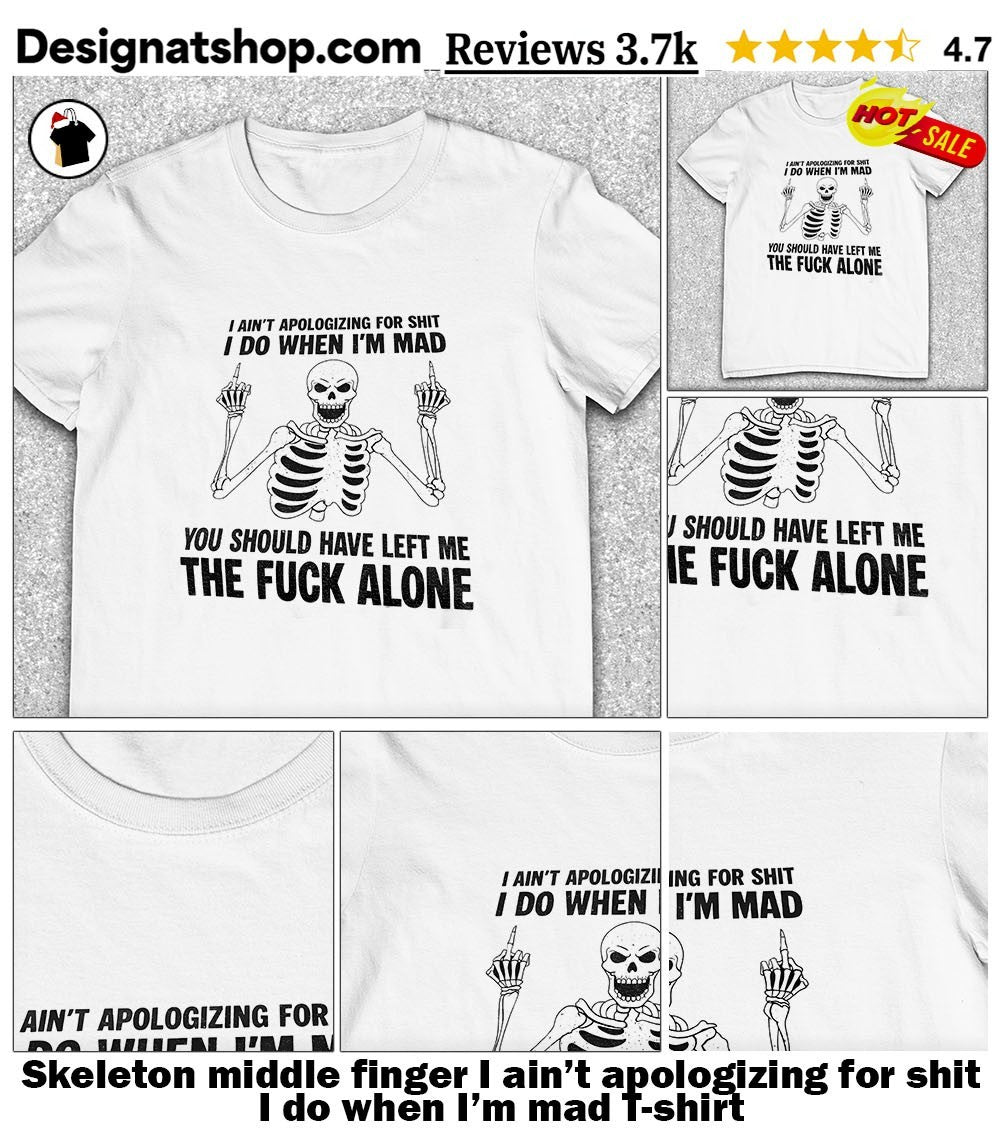 Skeleton middle finger I ain’t apologizing for shit I do when I’m mad shirt