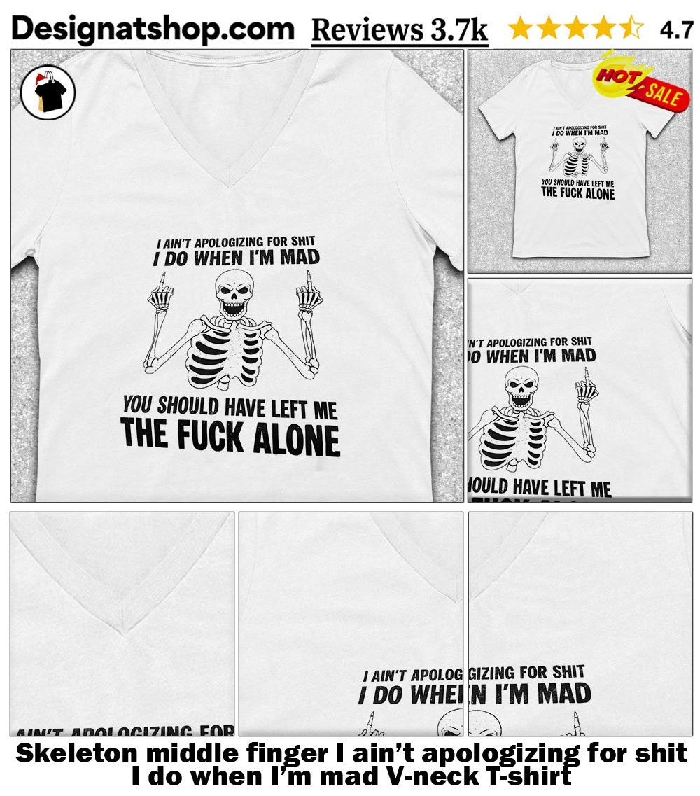 Skeleton middle finger I ain’t apologizing for shit I do when I’m mad shirt