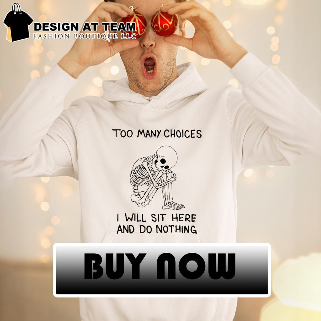 Skeleton too many choices I will sit here and do nothing shirt