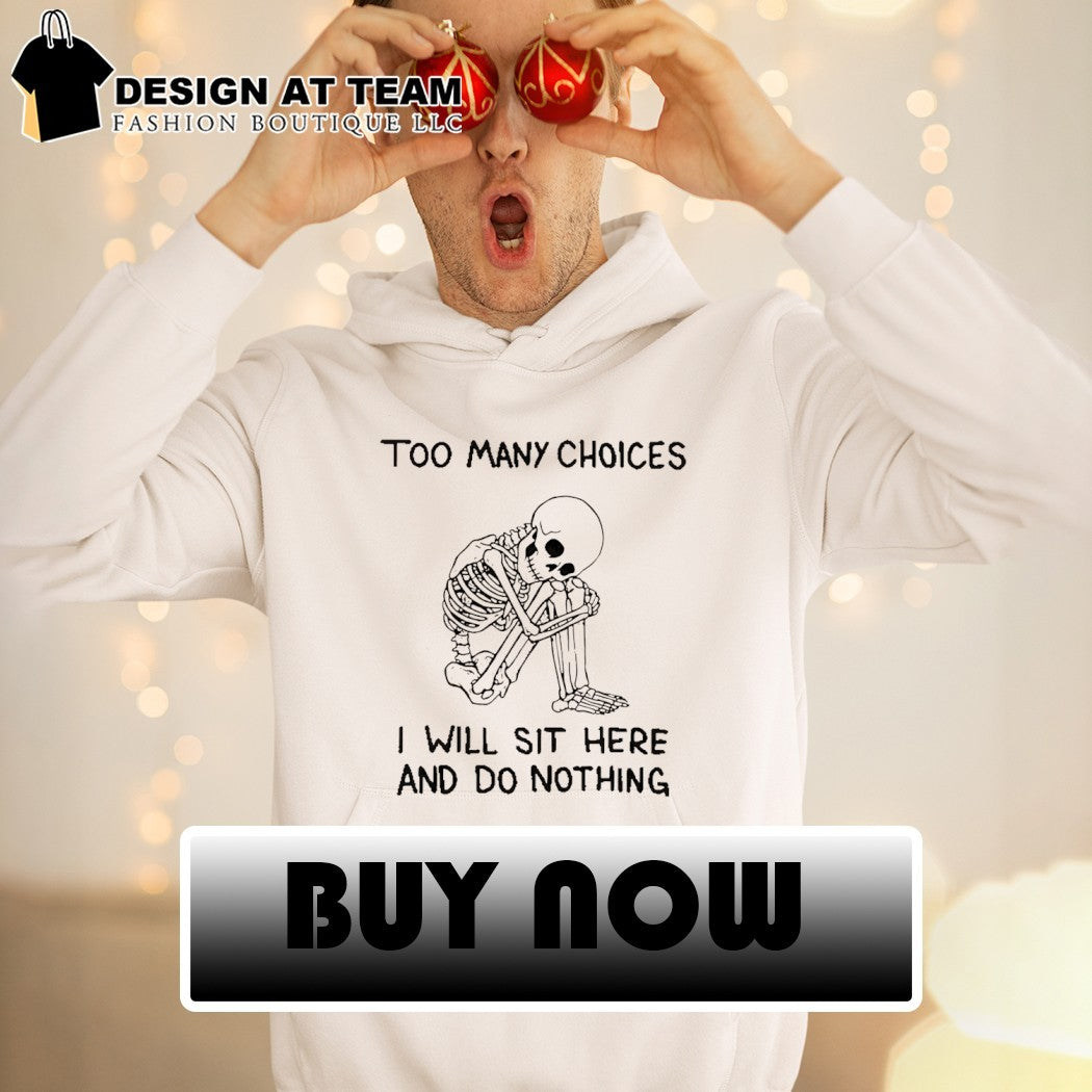 Skeleton too many choices I will sit here and do nothing shirt