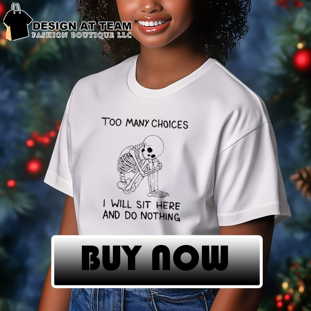 Skeleton too many choices I will sit here and do nothing shirt