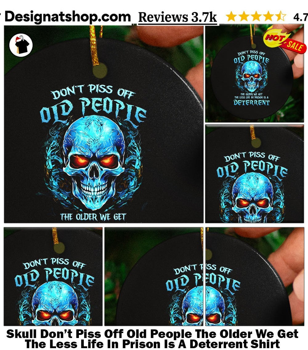 Skull Don’t Piss Off Old People The Older We Get The Less Life In Prison Is A Deterrent Shirt