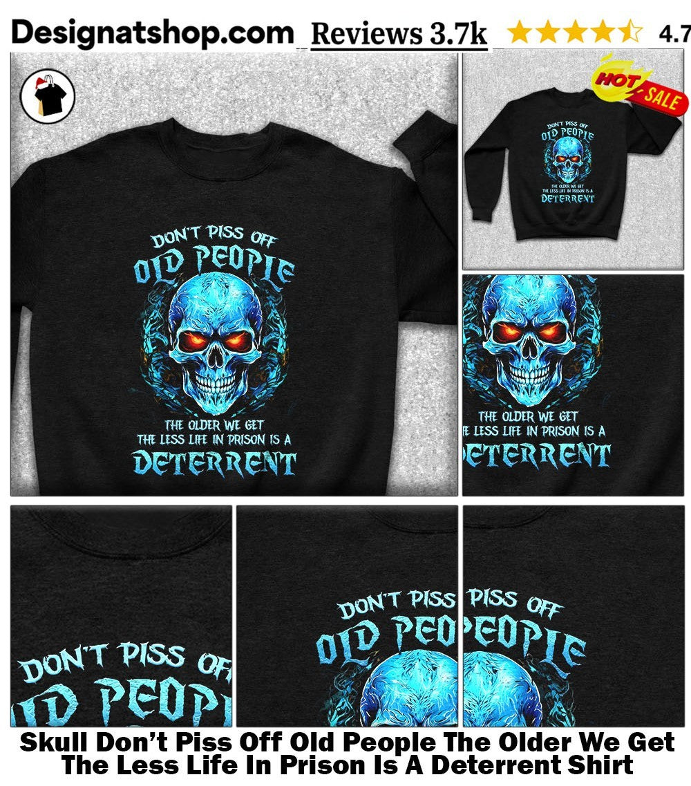 Skull Don’t Piss Off Old People The Older We Get The Less Life In Prison Is A Deterrent Shirt