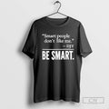 Smart People Dont Like Me Be Smart T Shirt Sweater