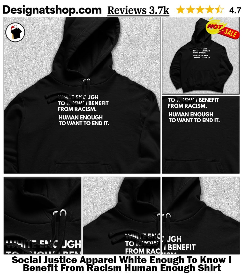 Social Justice Apparel White Enough To Know I Benefit From Racism Human Enough Shirt