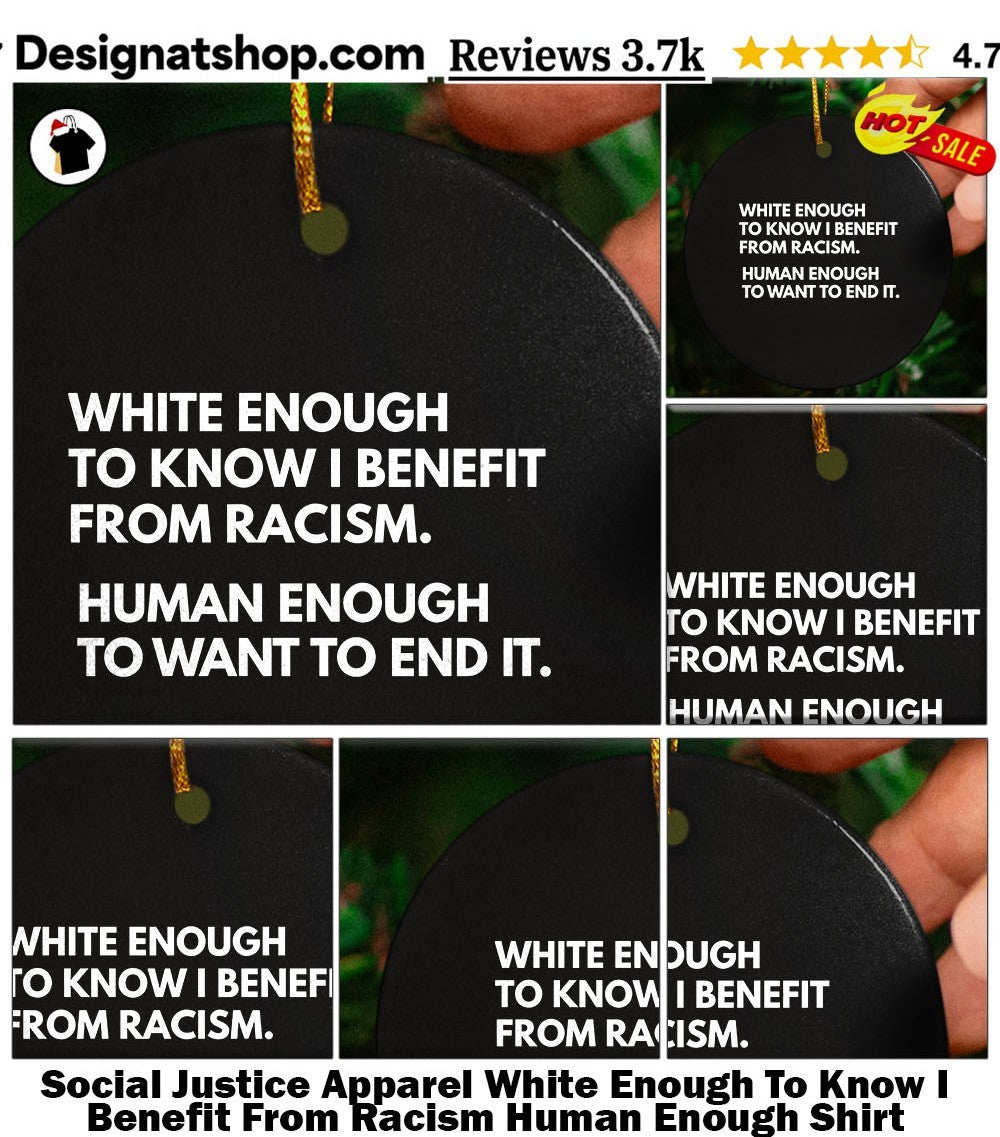 Social Justice Apparel White Enough To Know I Benefit From Racism Human Enough Shirt