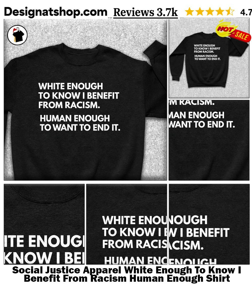 Social Justice Apparel White Enough To Know I Benefit From Racism Human Enough Shirt