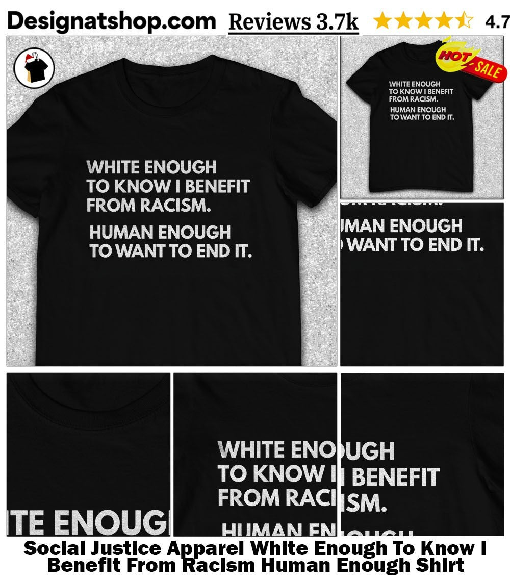 Social Justice Apparel White Enough To Know I Benefit From Racism Human Enough Shirt