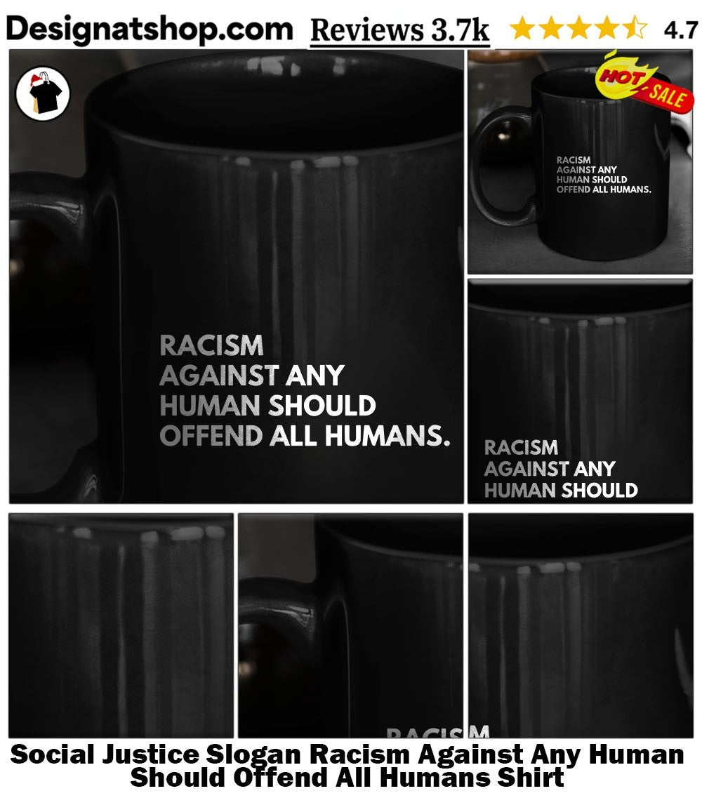 Social Justice Slogan Racism Against Any Human Should Offend All Humans Shirt