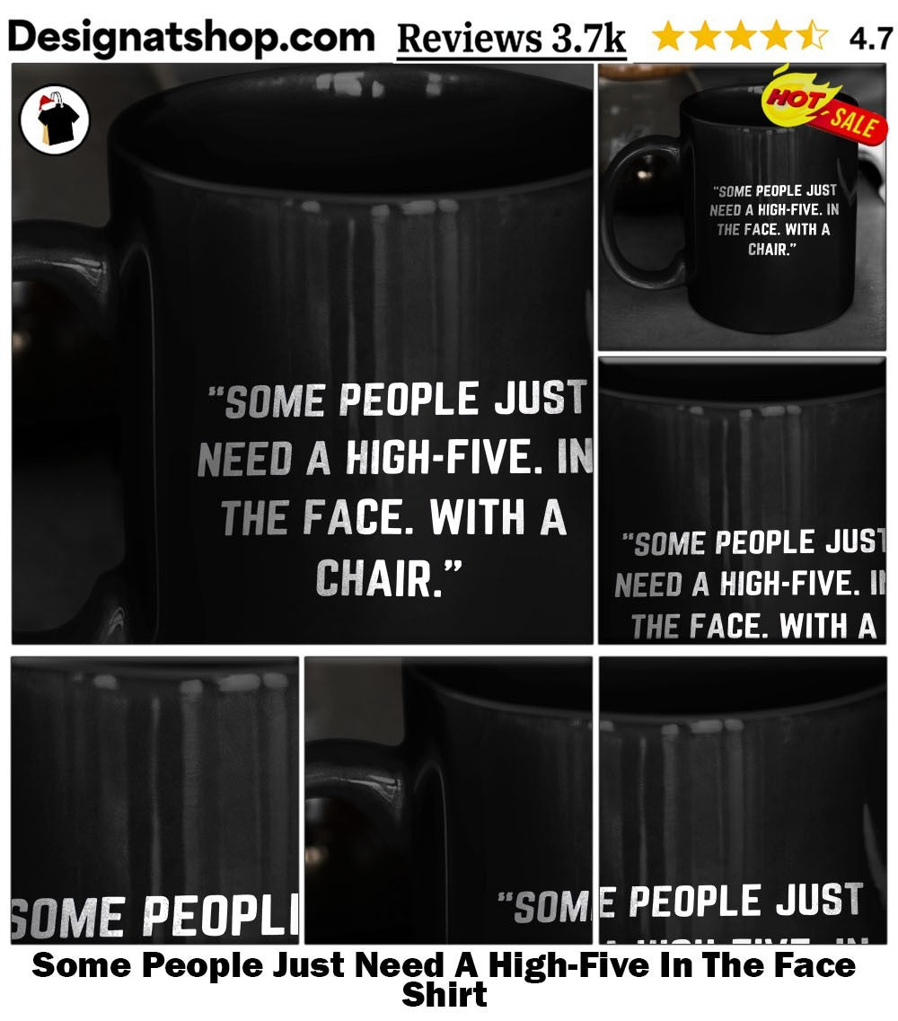 Some People Just Need A High-Five In The Face Shirt