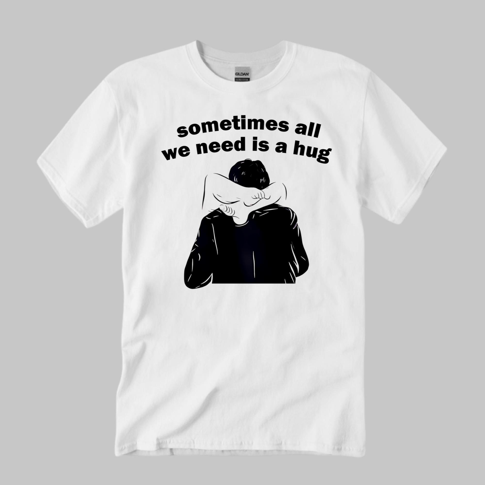 Sometimes All We Need Is A Hug Shirt