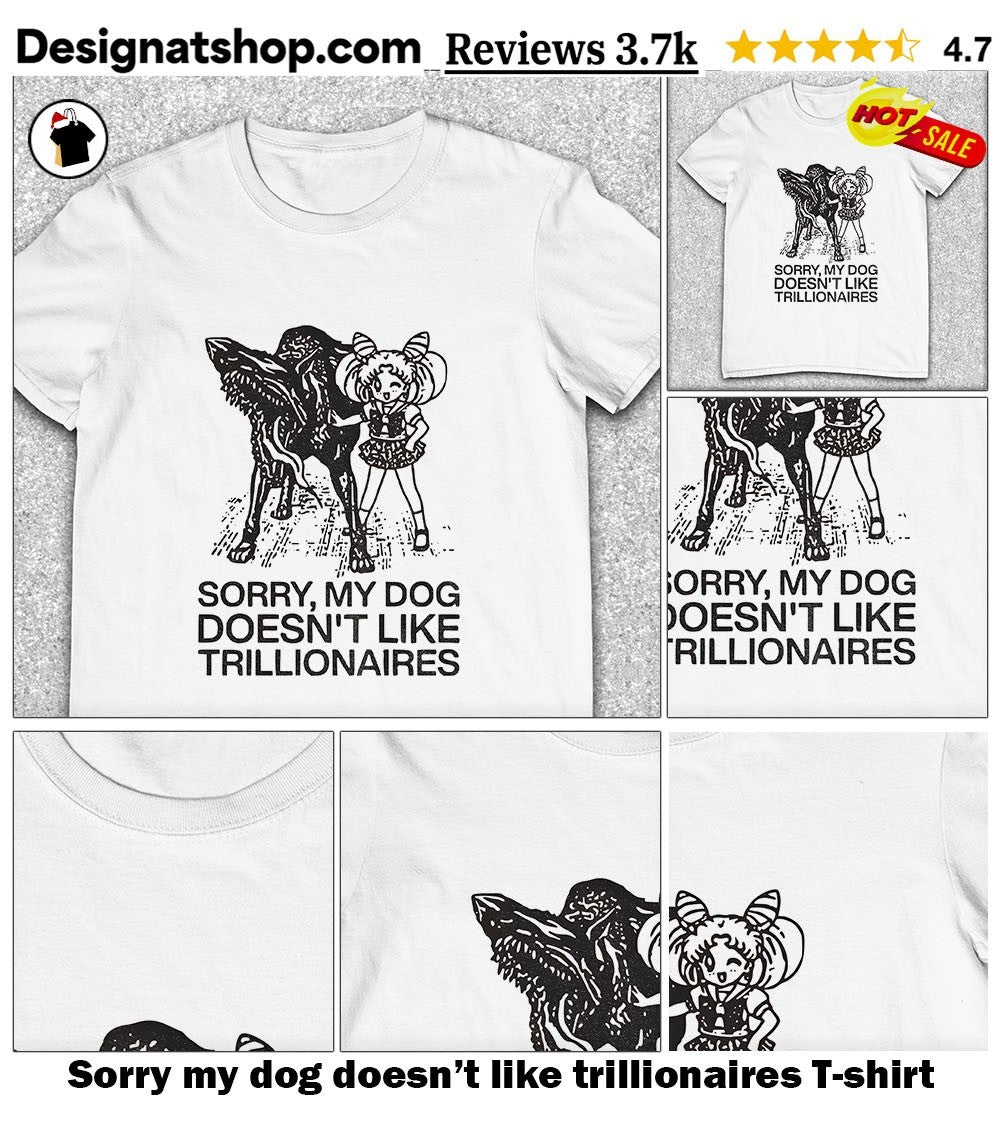 Sorry my dog doesn’t like trillionaires shirt