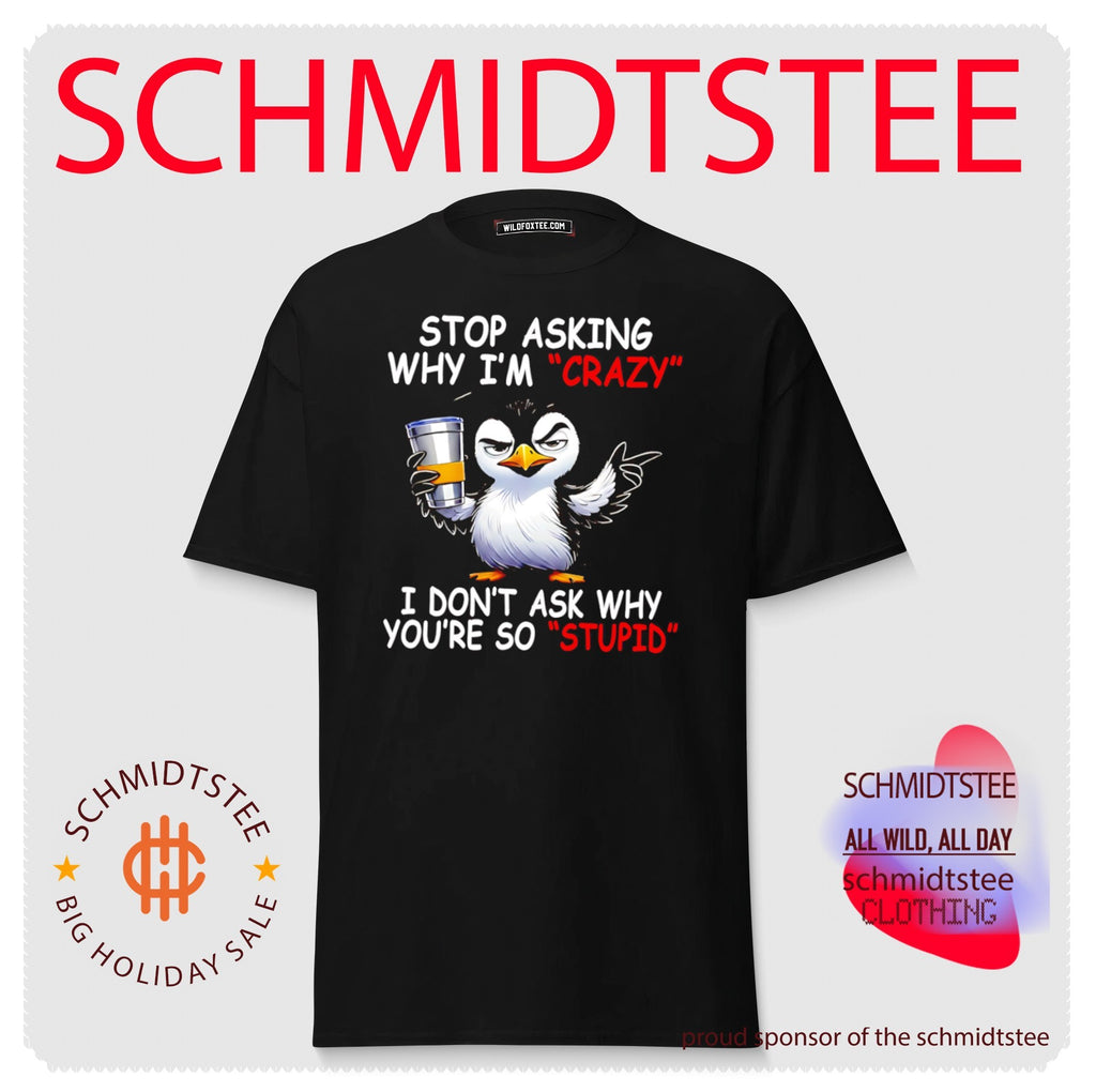 Stop Asking Why I’m Crazy I Don’t Ask Why You’re So Stupid shirt