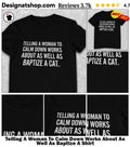 Telling A Woman To Calm Down Works About As Well As Baptize A Shirt