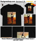 Texas Chainsaw Leatherface he’s from Texas I can tell shirt