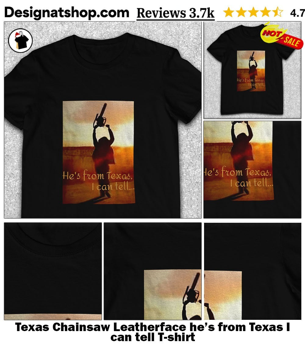 Texas Chainsaw Leatherface he’s from Texas I can tell shirt