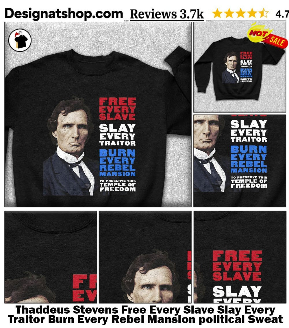 Thaddeus Stevens Free Every Slave Slay Every Traitor Burn Every Rebel Mansion political shirt
