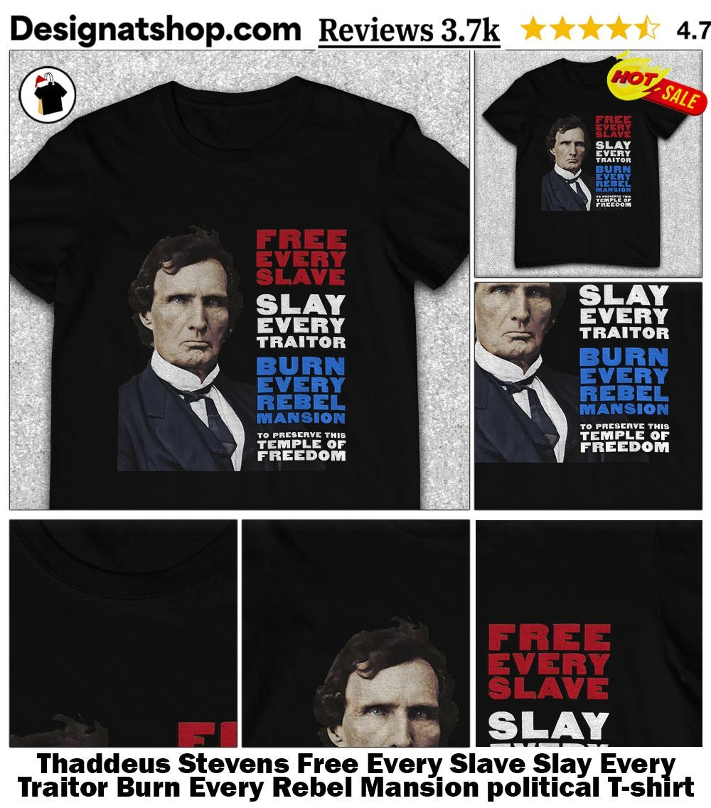 Thaddeus Stevens Free Every Slave Slay Every Traitor Burn Every Rebel Mansion political shirt
