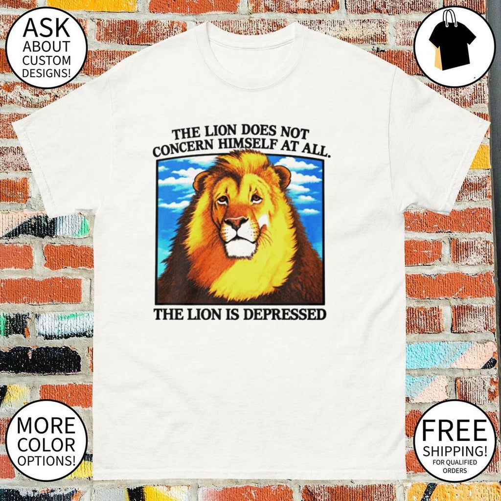 The Lion Does Not Concern Himself At All shirt