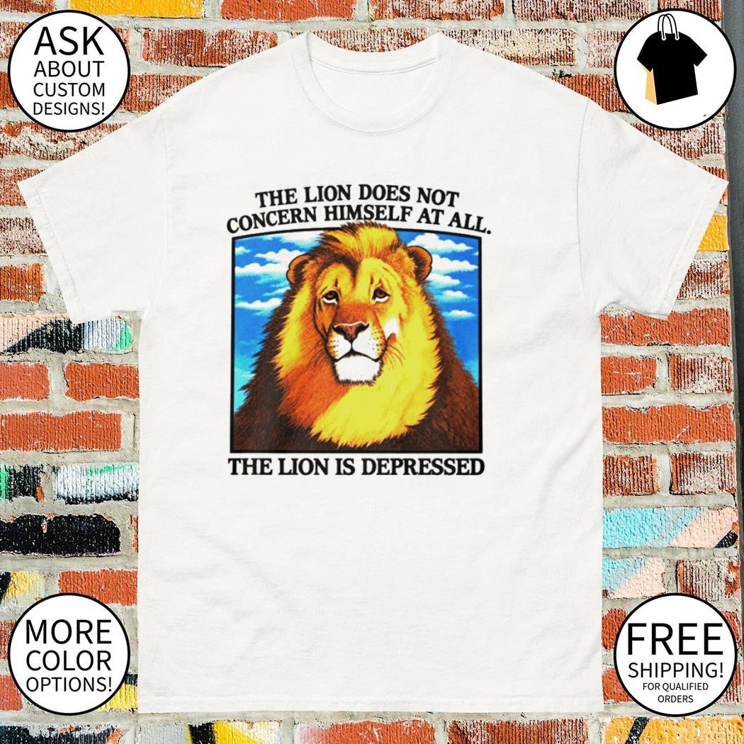 The Lion Does Not Concern Himself At All shirt