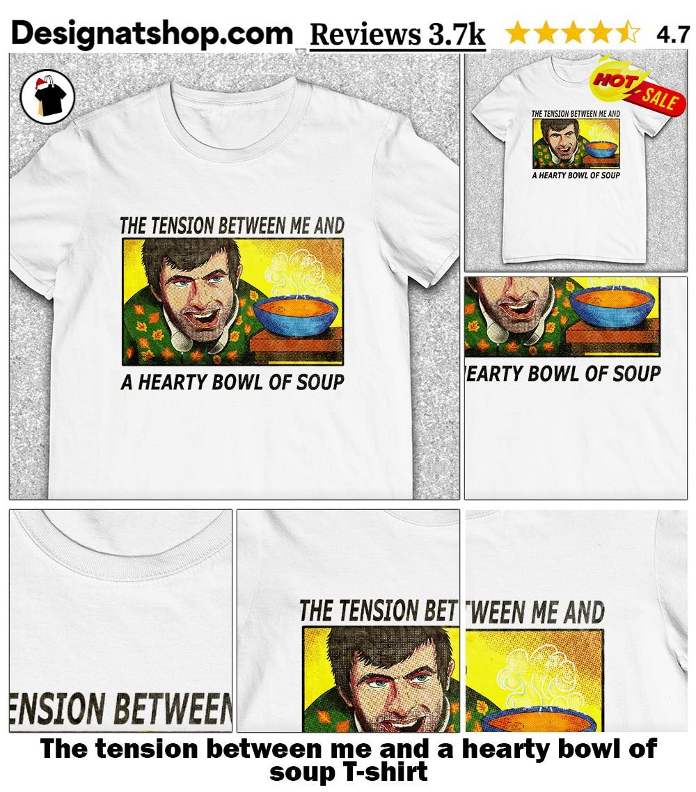 The tension between me and a hearty bowl of soup shirt