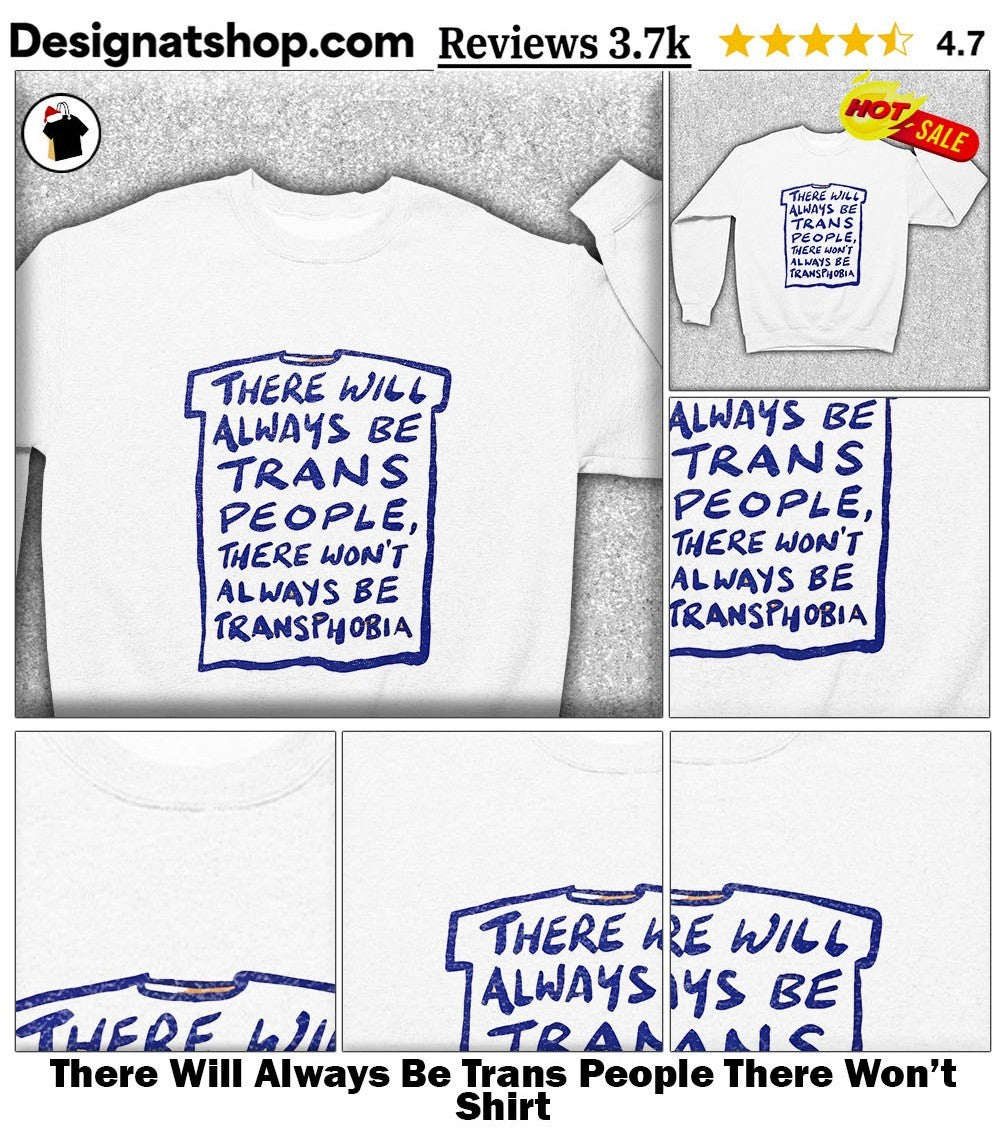 There Will Always Be Trans People There Won’t Shirt