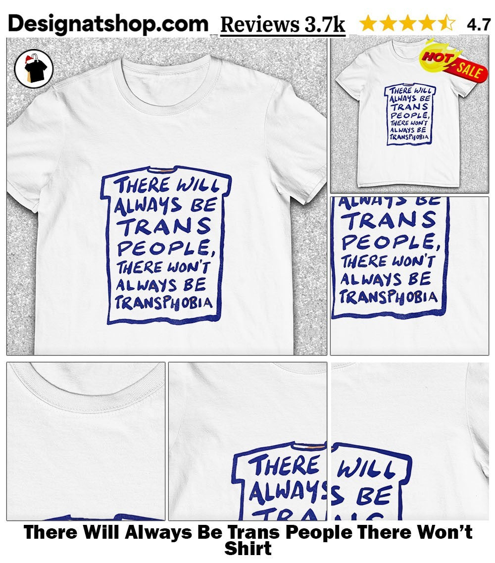 There Will Always Be Trans People There Won’t Shirt