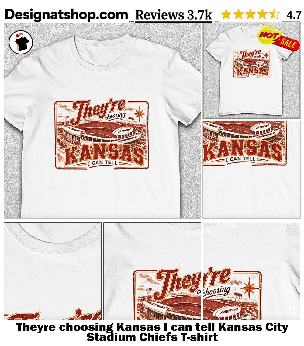 Theyre choosing Kansas I can tell Kansas City Stadium Chiefs shirt