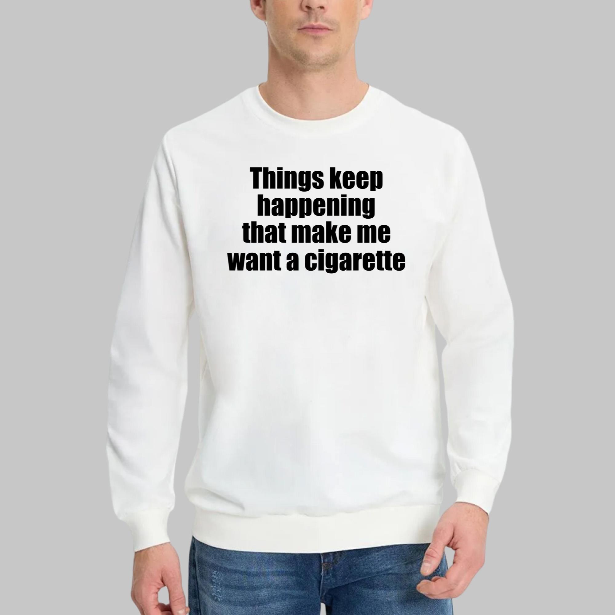 Things Keep Happening That Make Me Want A Cigarette Shirt