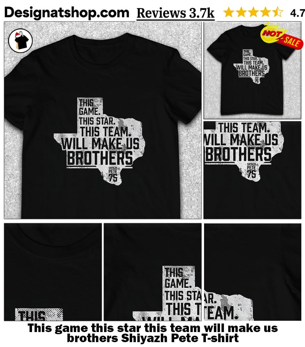This game this star this team will make us brothers Shiyazh Pete shirt