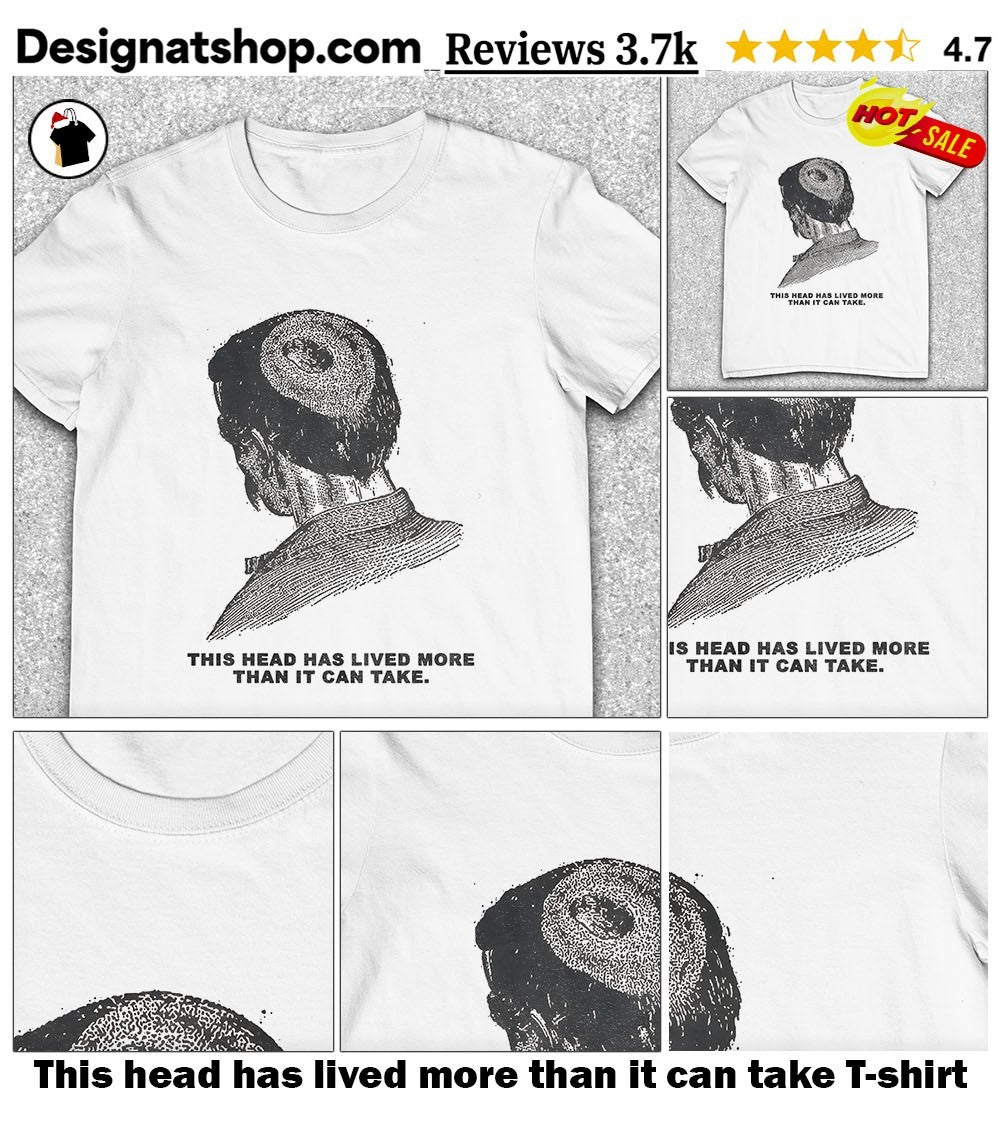 This head has lived more than it can take shirt