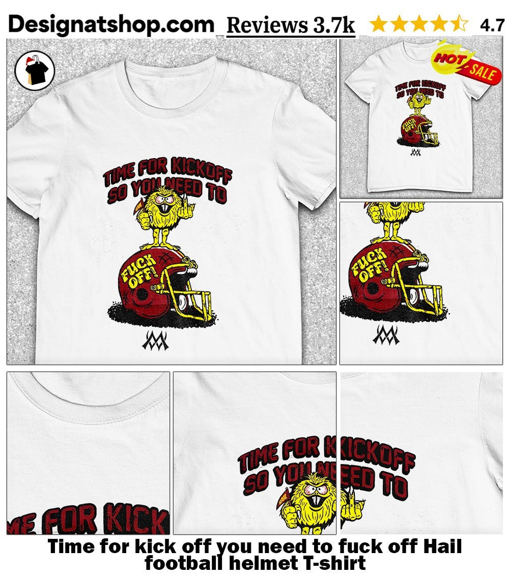 Time for kick off you need to fuck off Hail football helmet shirt