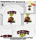 Time for kick off you need to fuck off Hail football helmet shirt