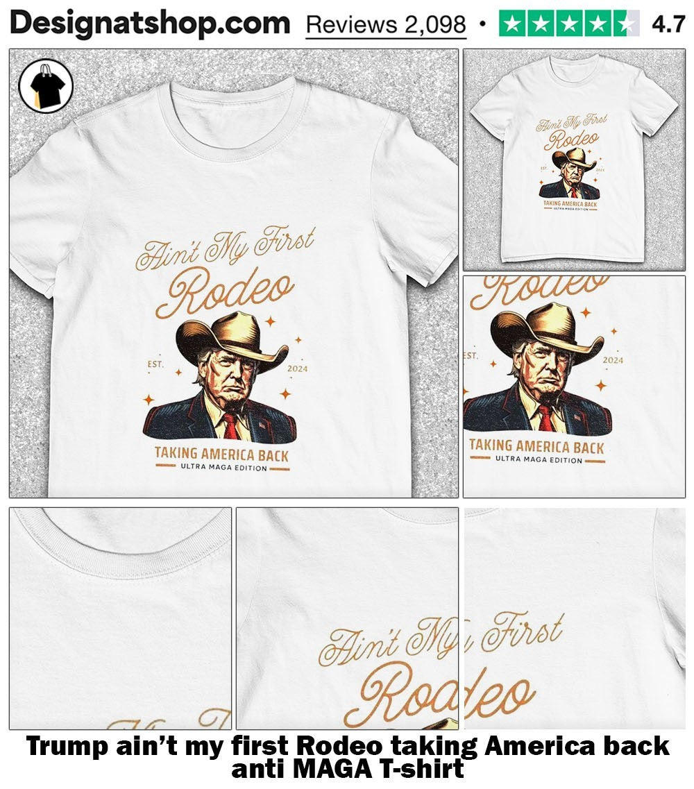 Trump ain’t my first Rodeo taking America back anti MAGA shirt