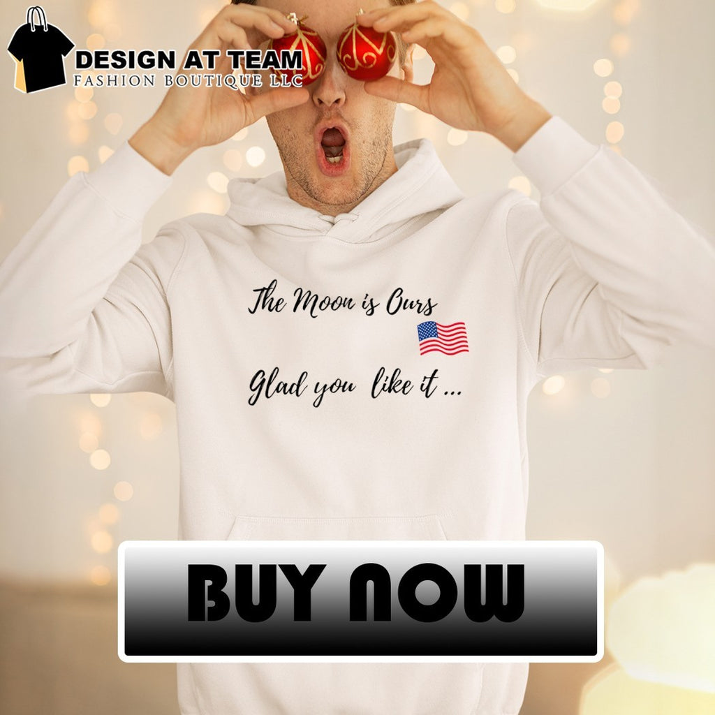 Trump the moon is ours glad you like it shirt