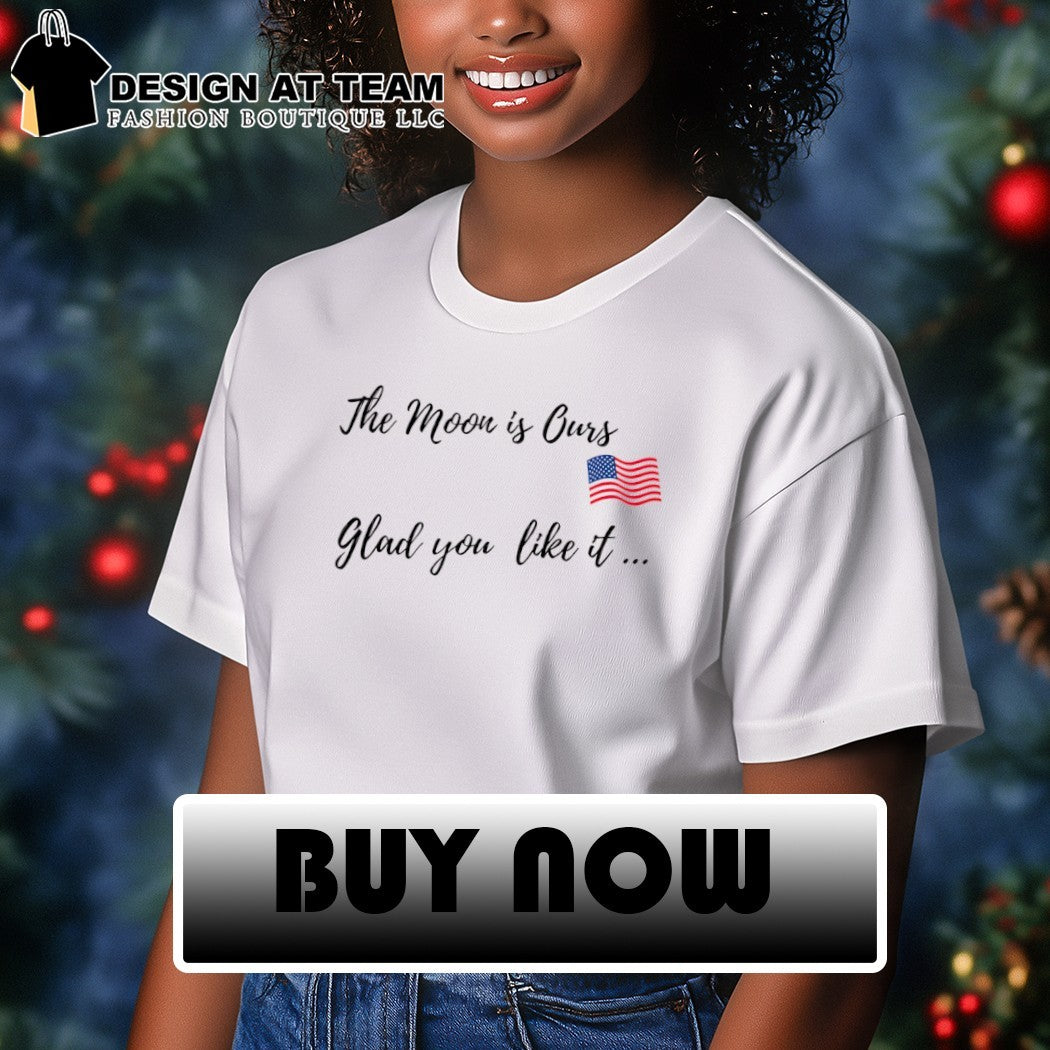 Trump the moon is ours glad you like it shirt