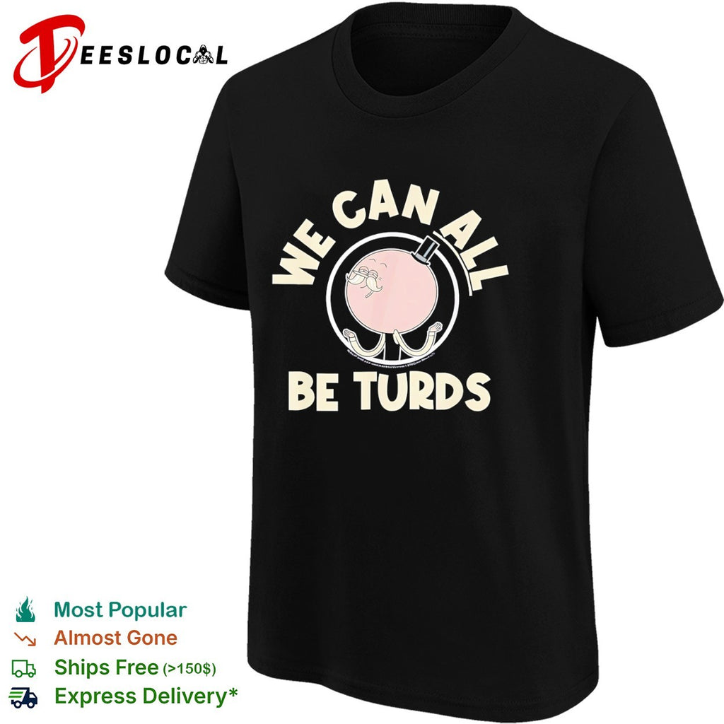 We Can All Be Turds shirt