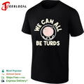 We Can All Be Turds shirt
