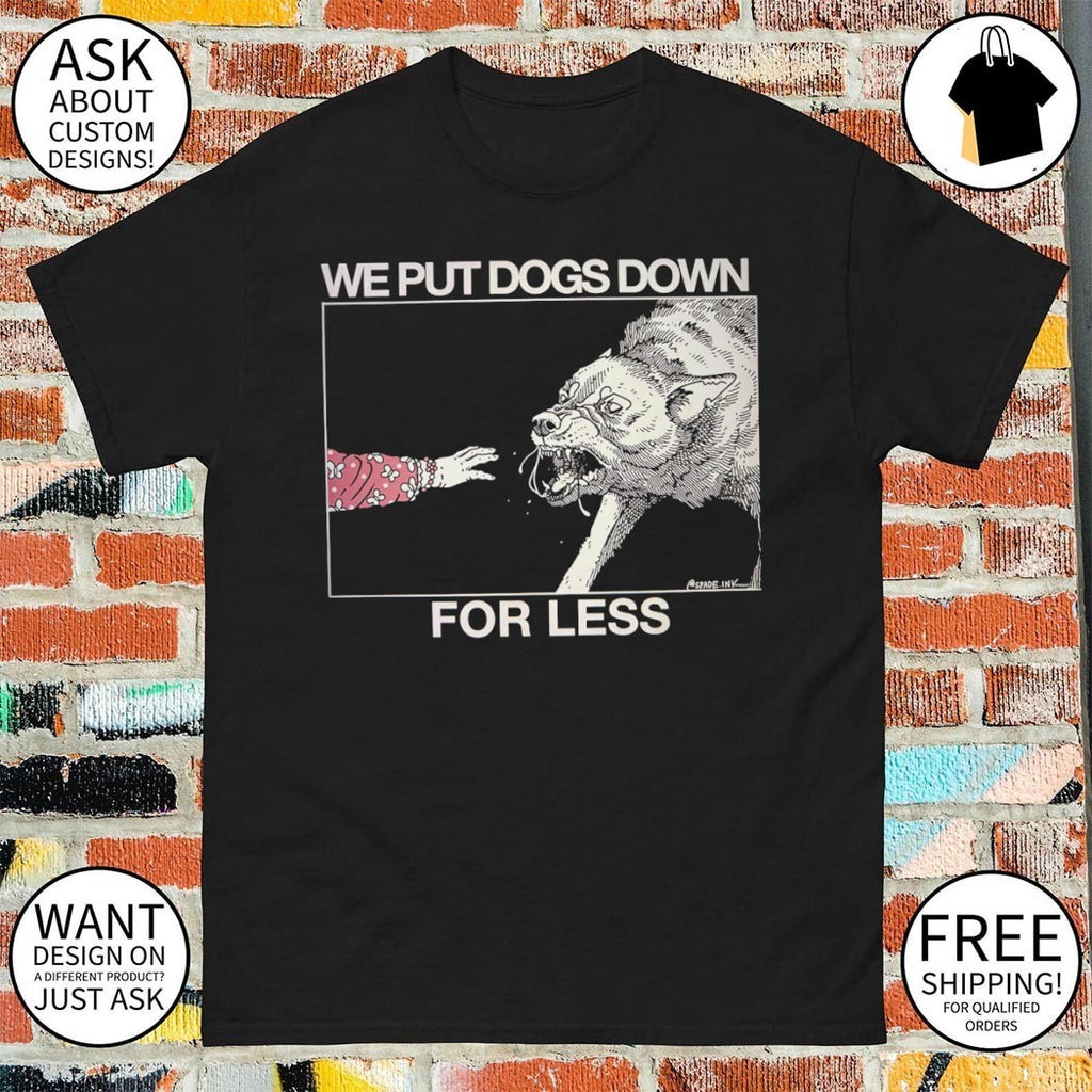 We put dogs down for less shirt