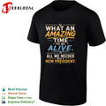 What an amazing time to be alive all we needed was a new president shirt