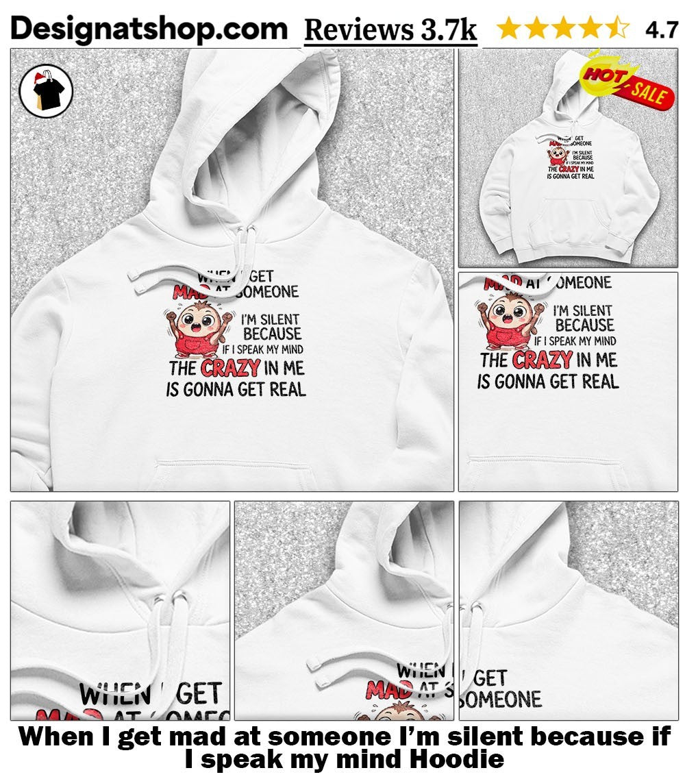 When I get mad at someone I’m silent because if I speak my mind shirt